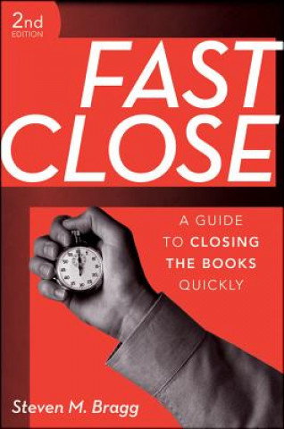 Könyv Fast Close - A Guide to Closing the Books Quickly 2e Steven M Bragg