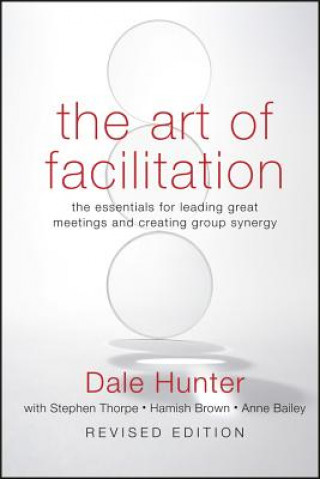 Книга Art of Facilitation - The Essentials for Leading Great Meetings and Creating Group Synergy Revised Edition Dale Hunter