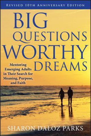 Buch Big Questions Worthy Dreams - Mentoring Emerging Adults in Their Search for Meaning Purpose and Faith Revised 10th Anniversary Edition Sharon D Parks