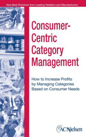 Kniha Consumer-Centric Category Management - How to Increase Profits by Managing Categories Based on Consumer Needs ACNielsen