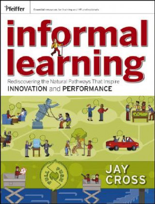 Carte Informal Learning - Rediscovering the Natural Pathways That Inspire Innovation and Performance Jay Cross