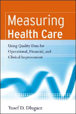 Książka Measuring Health Care - Using Quality Data for Operational, Financial and Clinical Improvement Yosef D Dlugacz