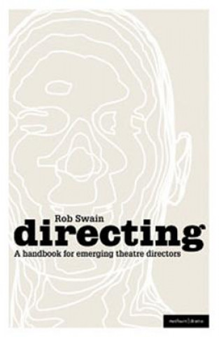 Book Directing - a Handbook for Emerging Theatre Directors Rob Swain