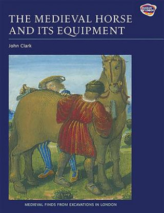 Könyv Medieval Horse and its Equipment, c.1150-1450 John Clark