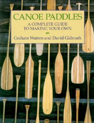 Carte Canoe Paddles: A Complete Guide to Making Your Own Graham Warren
