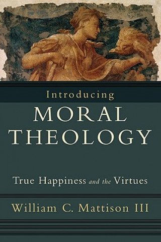 Kniha Introducing Moral Theology - True Happiness and the Virtues Mattison