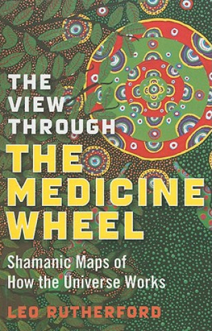 Könyv View Through The Medicine Wheel, The - Shamanic Maps of How the Universe Works Leo Rutherford