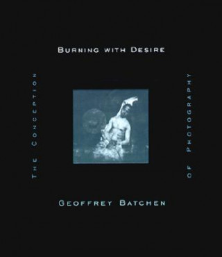 Kniha Burning with Desire Geoffrey (Victoria University) Batchen