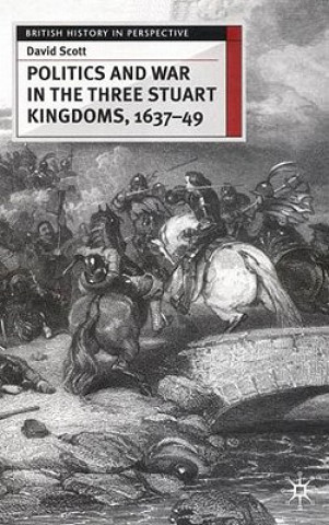 Knjiga Politics and War in the Three Stuart Kingdoms, 1637-49 David Scott