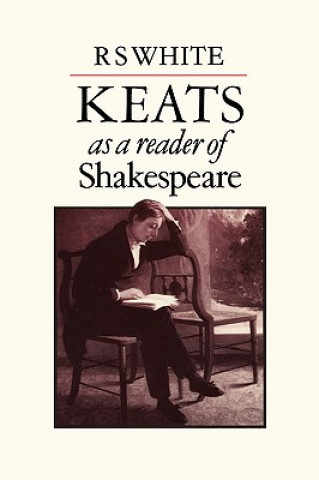 Kniha Keats as a Reader of Shakespeare R. S. White