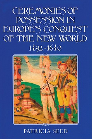 Książka Ceremonies of Possession in Europe's Conquest of the New World, 1492-1640 Patricia Seed