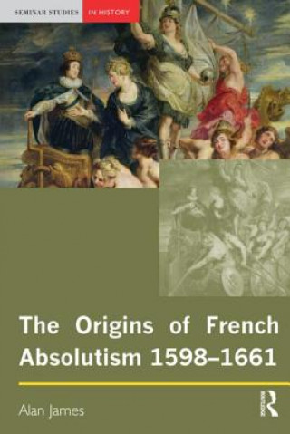 Könyv Origins of French Absolutism, 1598-1661 Alan James