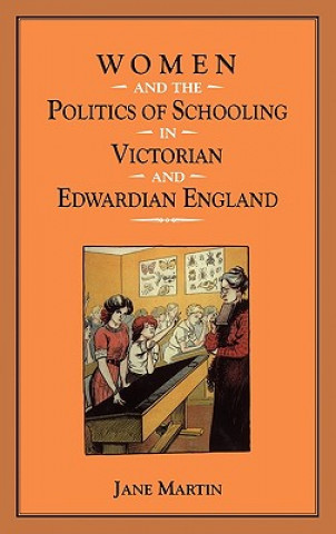 Kniha Women and the Politics of Schooling in Victorian and Edwardian England Jane Martin