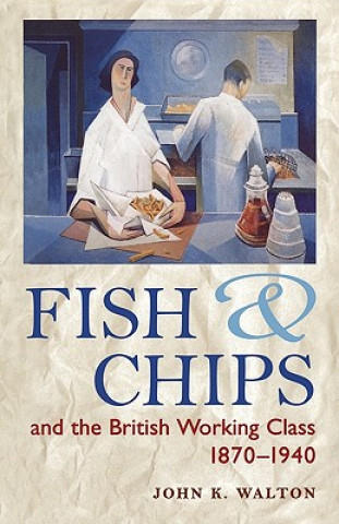 Książka Fish and Chips and the British Working Class, 1870-1940 John K Walton