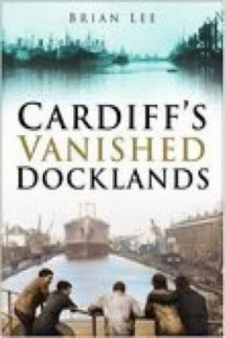 Kniha Cardiff's Vanished Docklands Brian Lee