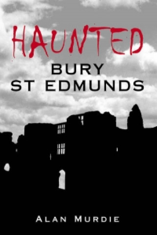 Książka Haunted Bury St Edmunds Alan Murdie