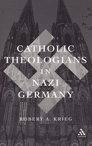 Kniha Catholic Theologians in Nazi Germany Robert A Krieg