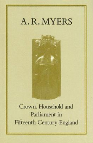 Buch Crown, Household and Parliament in Fifteenth Century England A. R. Myers