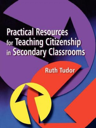 Kniha Practical Resources for Teaching Citizenship in Secondary Classrooms Ruth Tudor