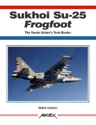 Kniha Sukhoi Su-25 Frogfoot, The Soviet Union's Tank-Buster Yefim Gordon