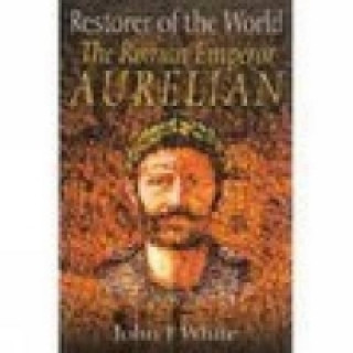 Kniha Restorer of the World: The Roman Emperor Aurelian John F White