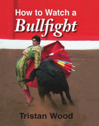 Kniha How to Watch a Bullfight Tristan Wood