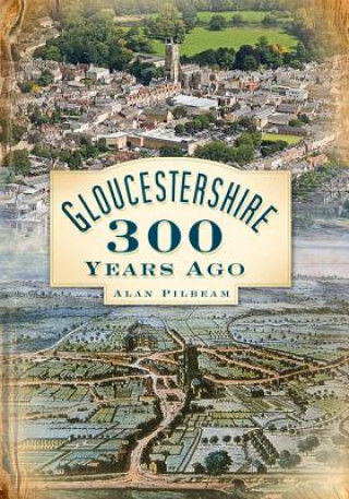 Kniha Gloucestershire 300 Years Ago Alan Pilbeam