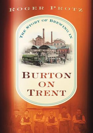 Könyv Story of Brewing in Burton on Trent Roger Protz
