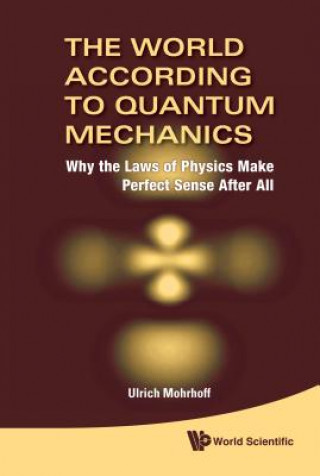Kniha World According To Quantum Mechanics, The: Why The Laws Of Physics Make Perfect Sense After All Ulrich Mohrhoff
