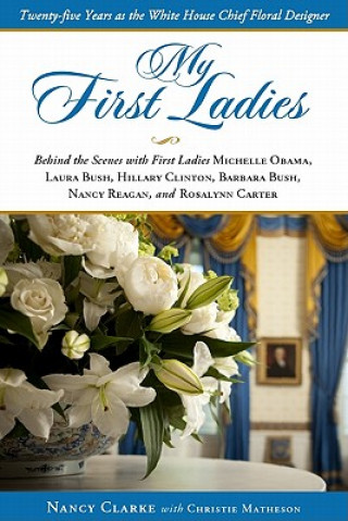 Carte My First Ladies, Thirty Years as the White House's Chief Floral Designer Nancy Clarke