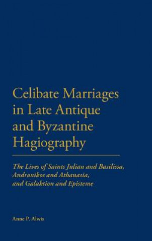 Kniha Celibate Marriages in Late Antique and Byzantine Hagiography Anne P Alwis