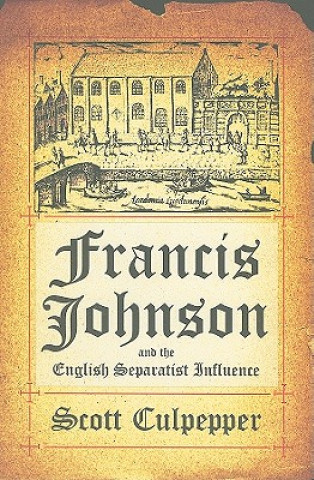 Carte Francis Johnson and the English Separatist Movement K Scott Culpepper