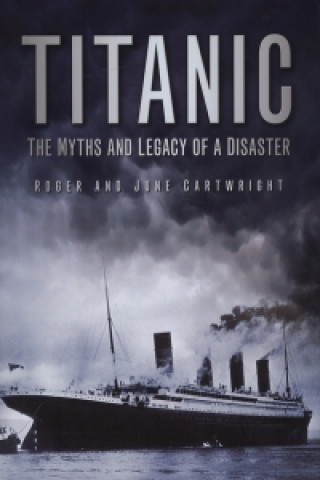 Carte Titanic: The Myths and Legacy of a Disaster Roger Cartwright