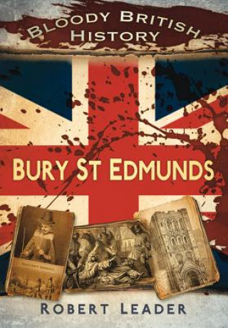 Kniha Bloody British History: Bury St Edmunds Robert Leader