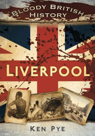 Kniha Bloody British History: Liverpool Ken Pye