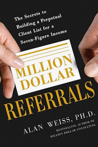 Książka Million Dollar Referrals: The Secrets to Building a Perpetual Client List to Generate a Seven-Figure Income Alan Weiss