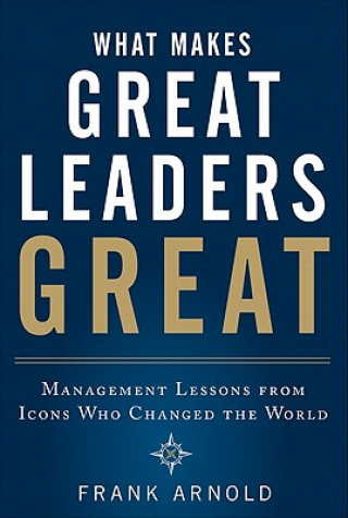 Carte What Makes Great Leaders Great: Management Lessons from Icon Frank Arnold