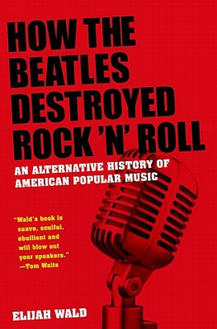 Könyv How The Beatles Destroyed Rock 'n' Roll Elijah Wald