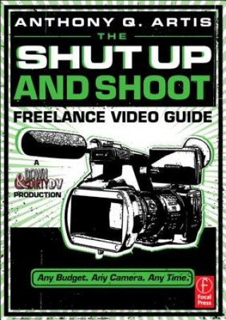 Kniha Shut Up and Shoot Freelance Video Guide Anthony Artis