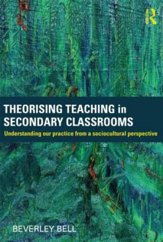 Knjiga Theorising Teaching in Secondary Classrooms Beverley Bell