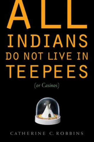 Carte All Indians Do Not Live in Teepees (or Casinos) Catherine C Robbins