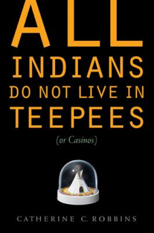 Buch All Indians Do Not Live in Teepees (or Casinos) Catherine C Robbins