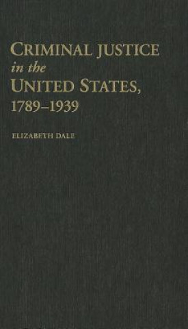 Kniha Criminal Justice in the United States, 1789-1939 Elizabeth Dale