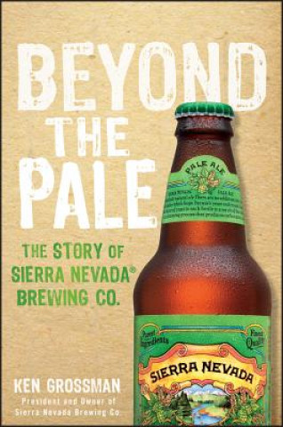 Könyv Beyond the Pale - The Story of Sierra Nevada Brewing Co. Ken Grossman