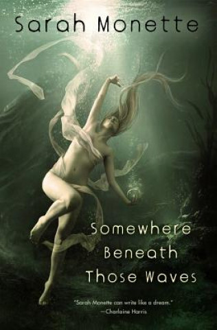 Könyv Somewhere Beneath Those Waves Sarah Monette