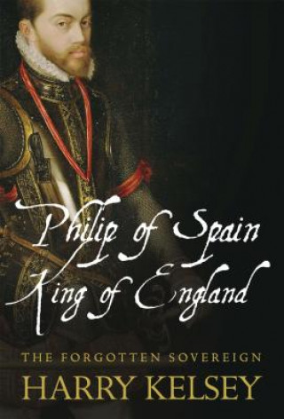 Kniha Philip of Spain, King of England Harry Kelsey