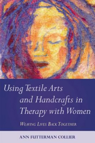 Knjiga Using Textile Arts and Handcrafts in Therapy with Women Ann Futterman Collier