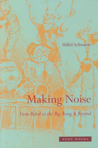 Kniha Making Noise - From Babel to the Big Bang & Beyond Hillel Schwartz