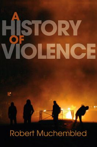Carte History of Violence - From the End of the Middle  Ages to the Present Robert Muchembled