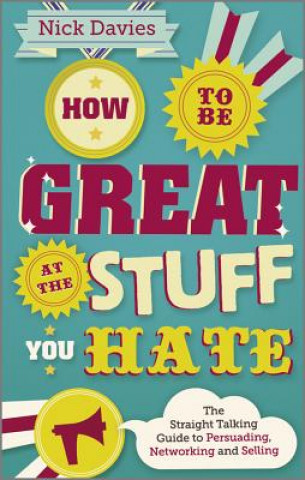Carte How to Be Great at The Stuff You Hate - The Straight-Talking Guide to Networking, Persuading and Selling Nick Davies